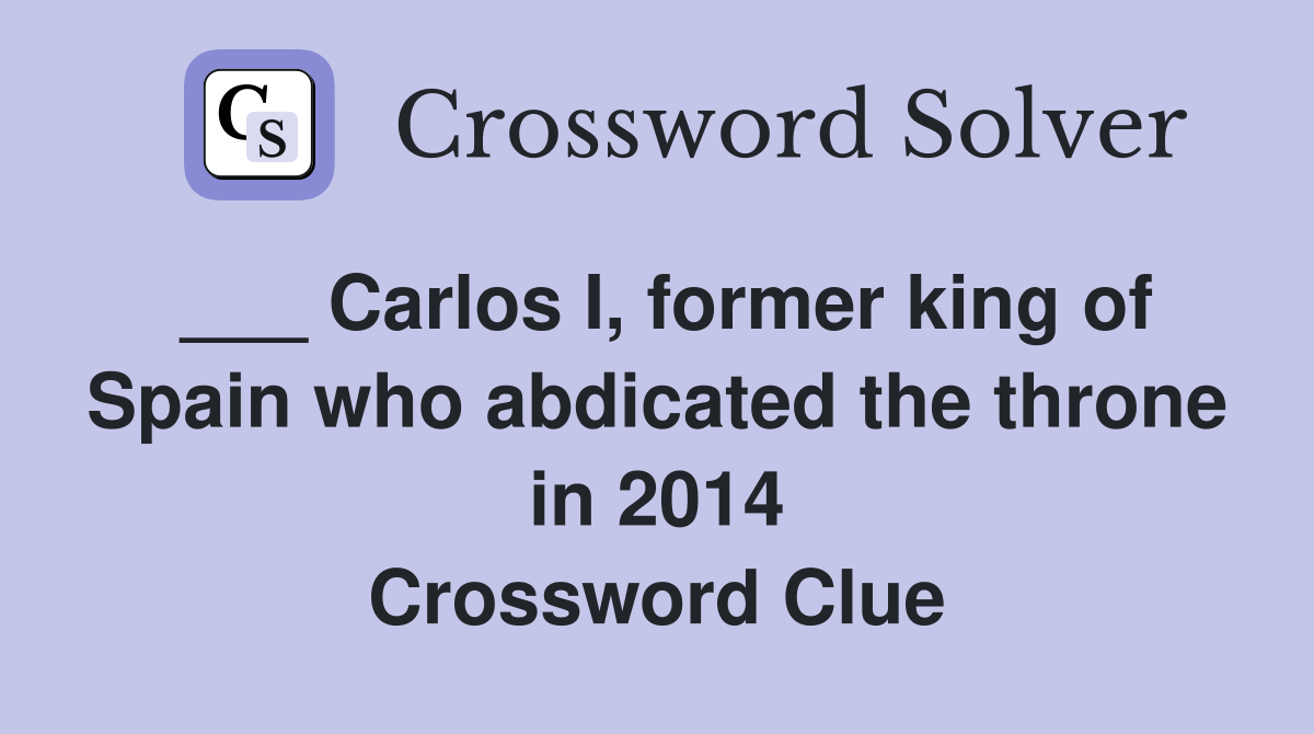 ___ Carlos I, former king of Spain who abdicated the throne in 2014 Crossword Clue