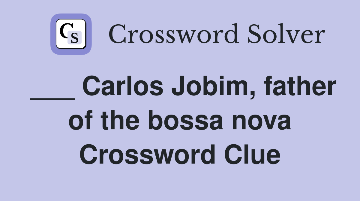 ___ Carlos Jobim, father of the bossa nova Crossword Clue
