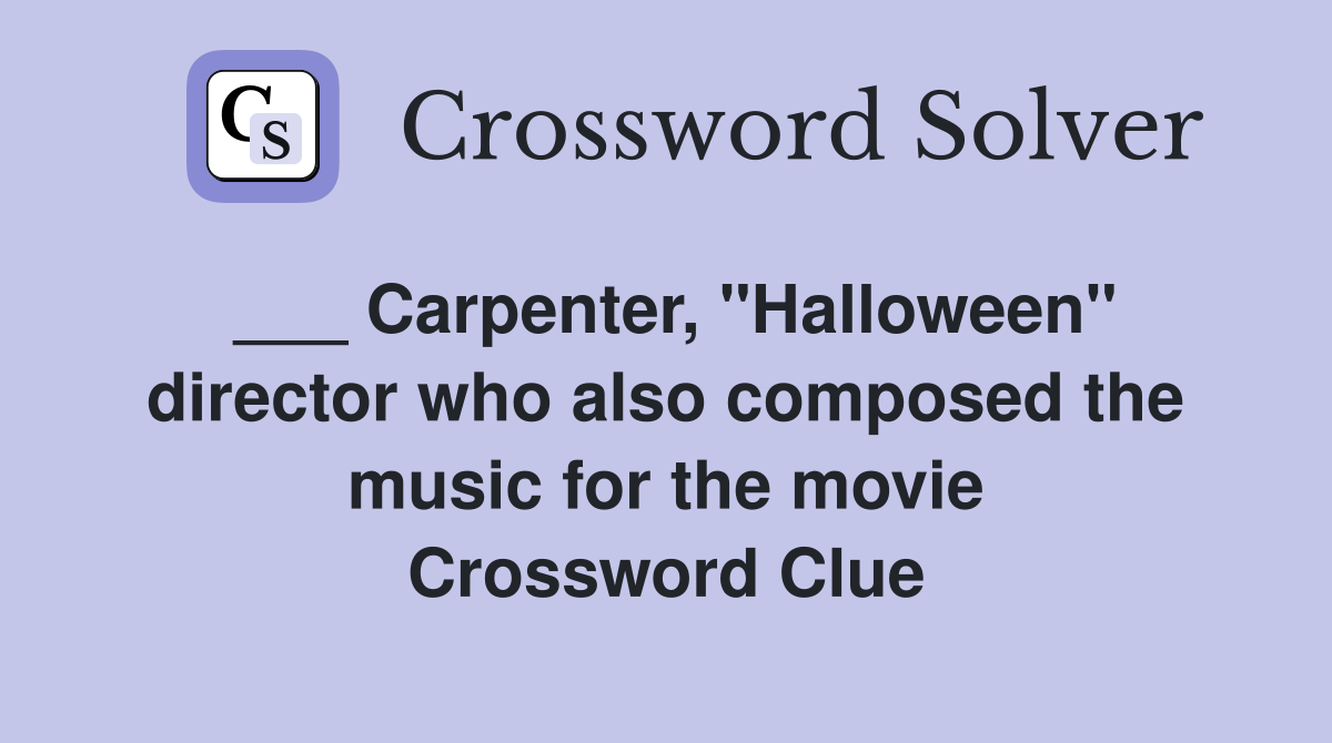 ___ Carpenter, "Halloween" director who also composed the music for the movie Crossword Clue