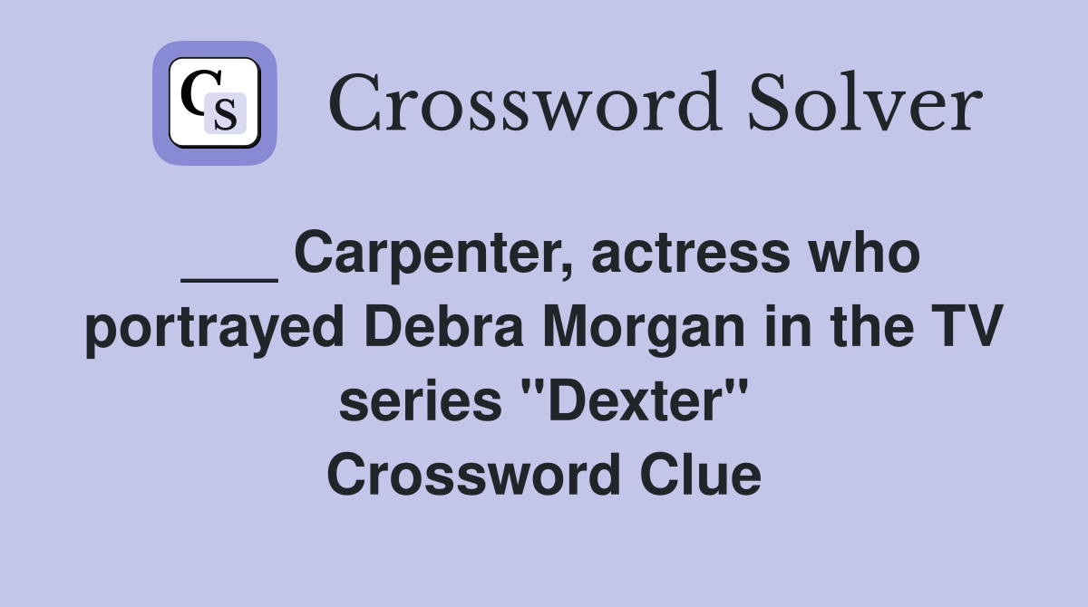 ___ Carpenter, actress who portrayed Debra Morgan in the TV series "Dexter" Crossword Clue