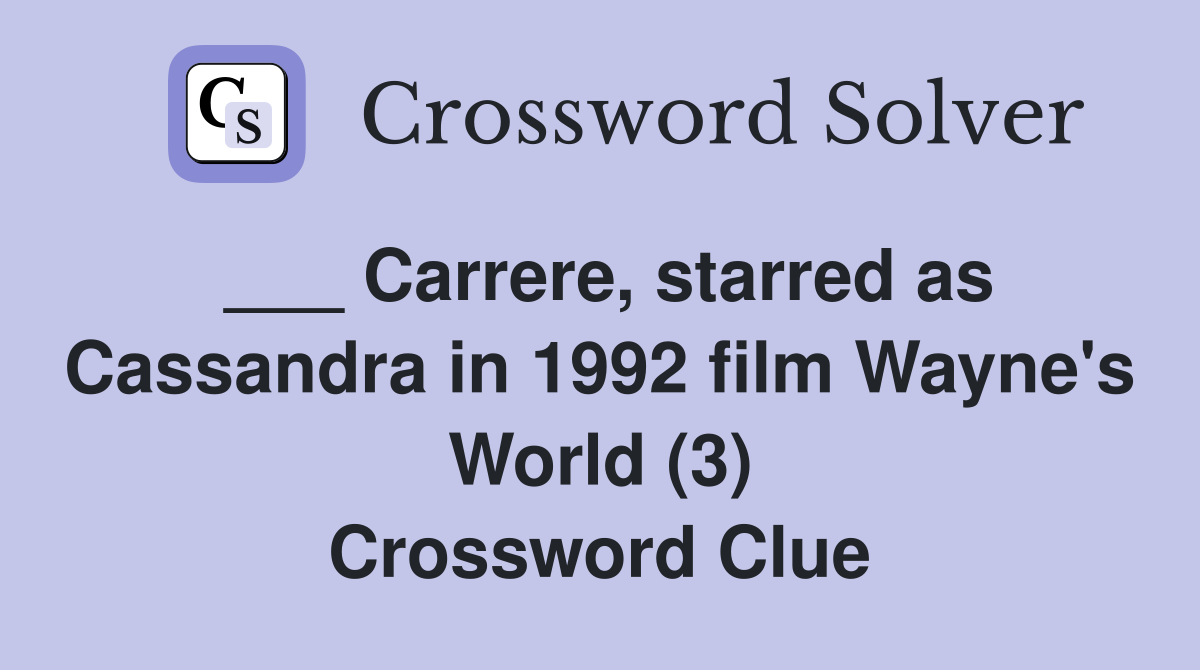 ___ Carrere, starred as Cassandra in 1992 film Wayne's World (3) Crossword Clue