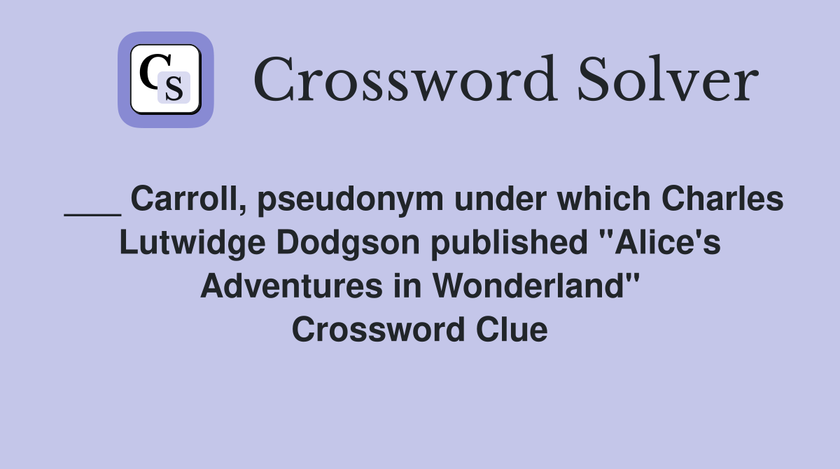 ___ Carroll, pseudonym under which Charles Lutwidge Dodgson published "Alice's Adventures in Wonderland" Crossword Clue