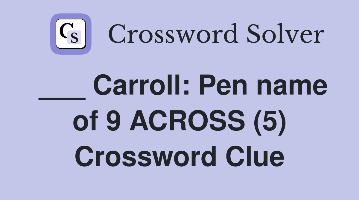 ___ Carroll: Pen name of 9 ACROSS (5) Crossword Clue
