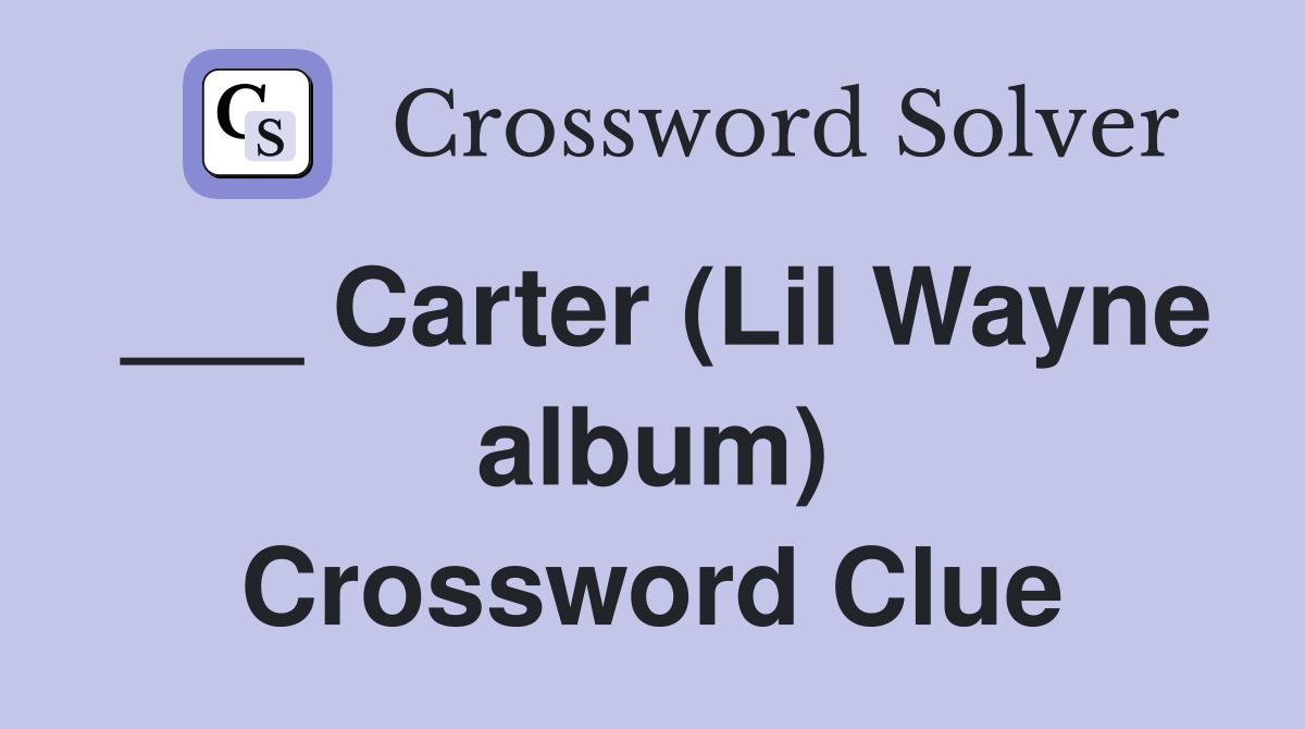 ___ Carter (Lil Wayne album) Crossword Clue