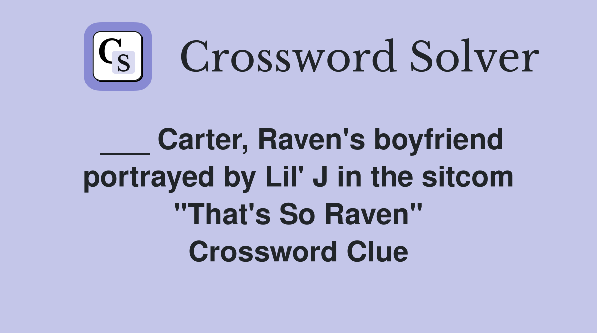 ___ Carter, Raven's boyfriend portrayed by Lil' J in the sitcom "That's So Raven" Crossword Clue
