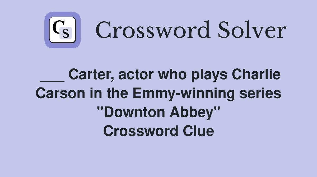 ___ Carter, actor who plays Charlie Carson in the Emmy-winning series "Downton Abbey" Crossword Clue