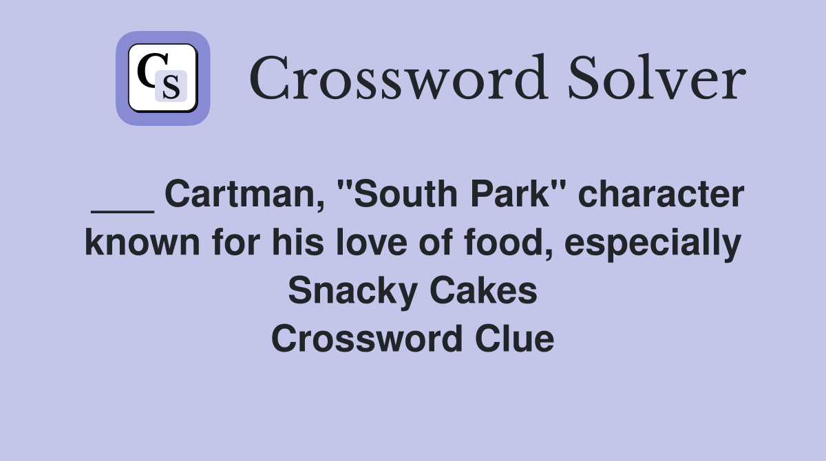 ___ Cartman, "South Park" character known for his love of food, especially Snacky Cakes Crossword Clue