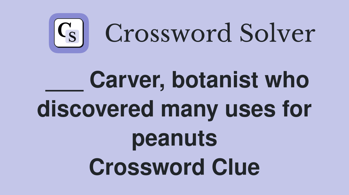 ___ Carver, botanist who discovered many uses for peanuts Crossword Clue