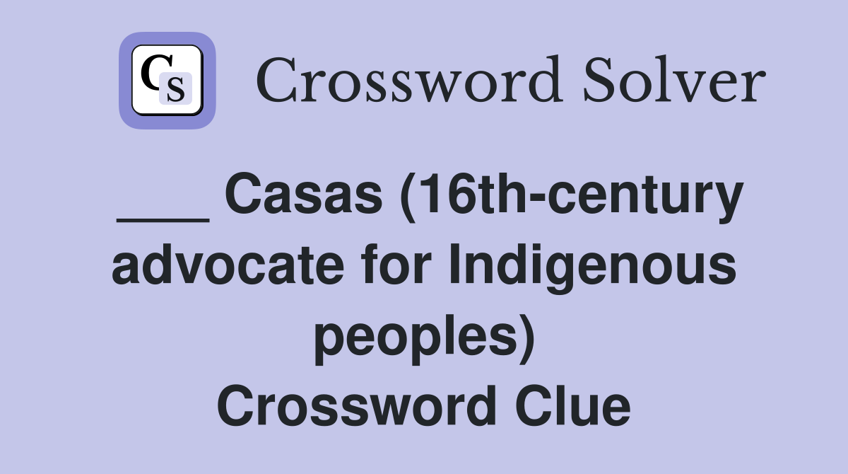___ Casas (16th-century advocate for Indigenous peoples) Crossword Clue