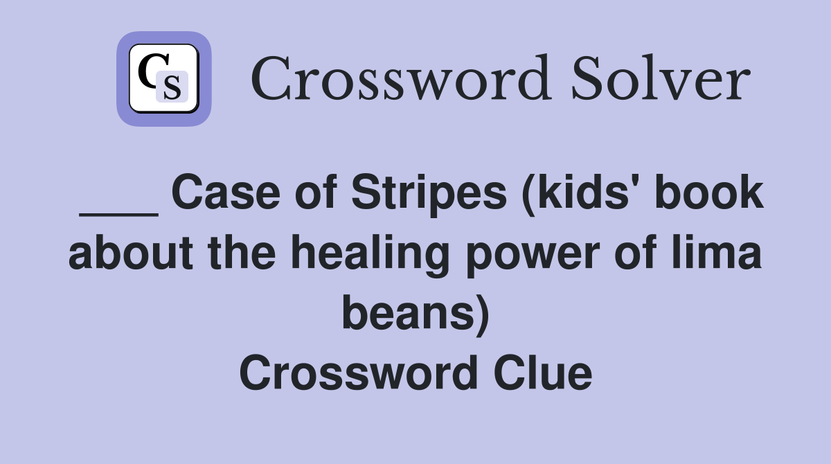 ___ Case of Stripes (kids' book about the healing power of lima beans) Crossword Clue