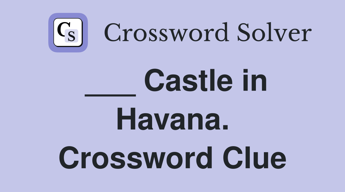 ___ Castle in Havana. Crossword Clue