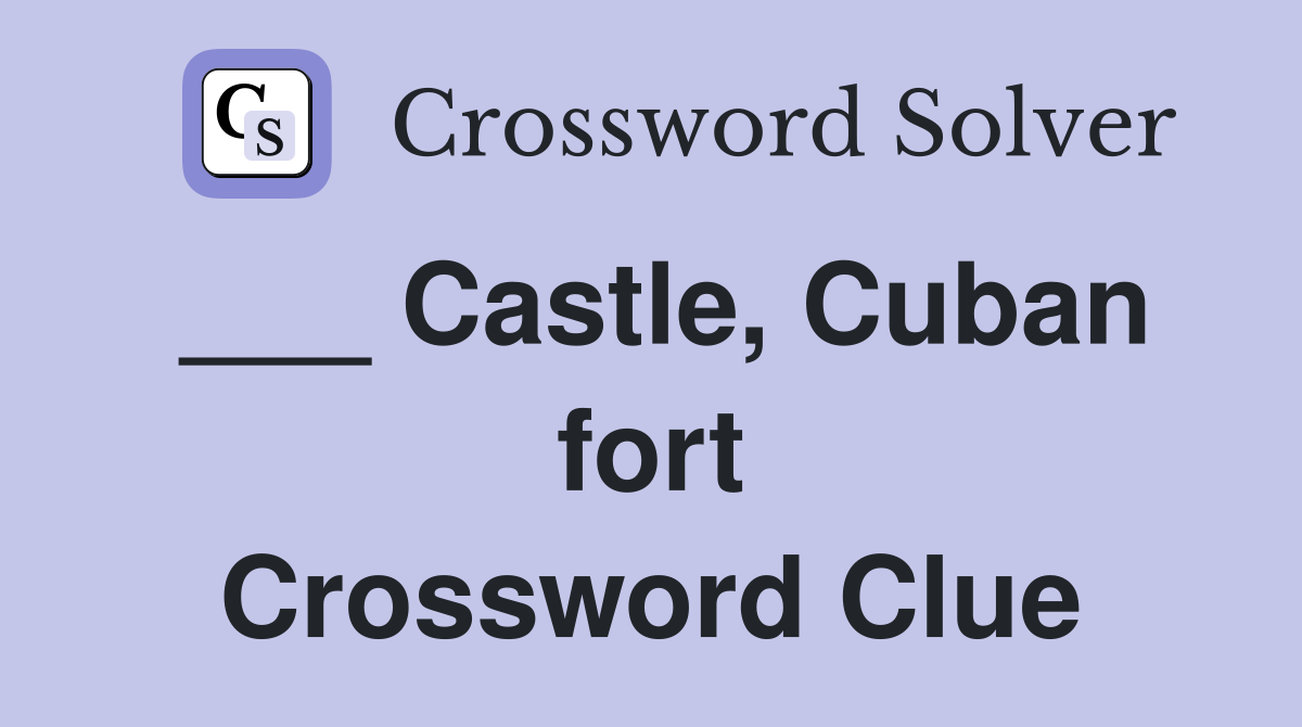 ___ Castle, Cuban fort Crossword Clue