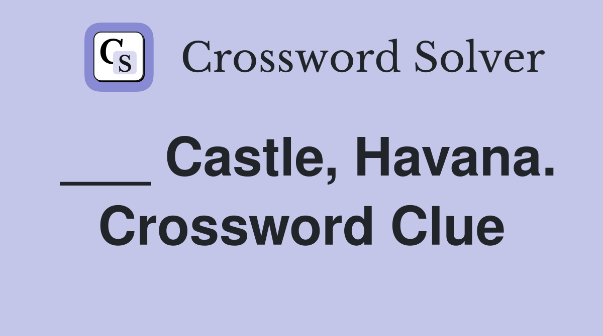 ___ Castle, Havana. Crossword Clue