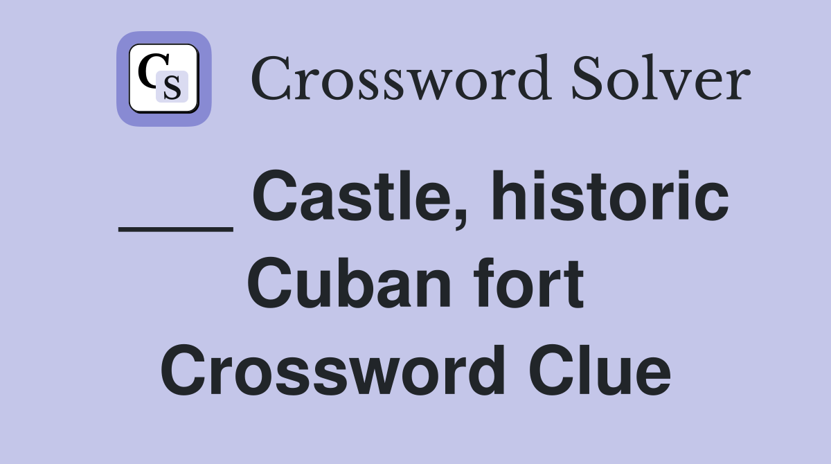 ___ Castle, historic Cuban fort Crossword Clue