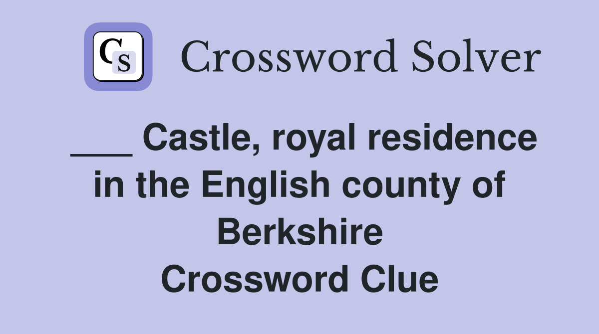 ___ Castle, royal residence in the English county of Berkshire Crossword Clue