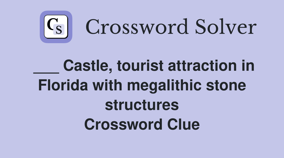___ Castle, tourist attraction in Florida with megalithic stone structures Crossword Clue