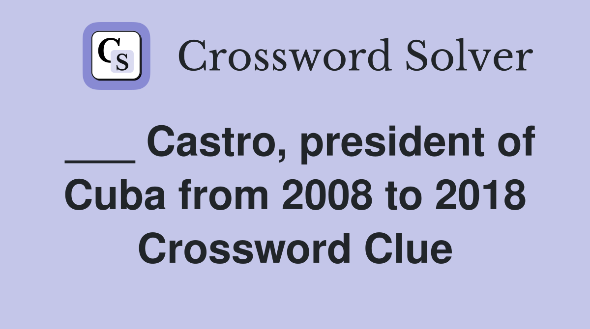 ___ Castro, president of Cuba from 2008 to 2018 Crossword Clue