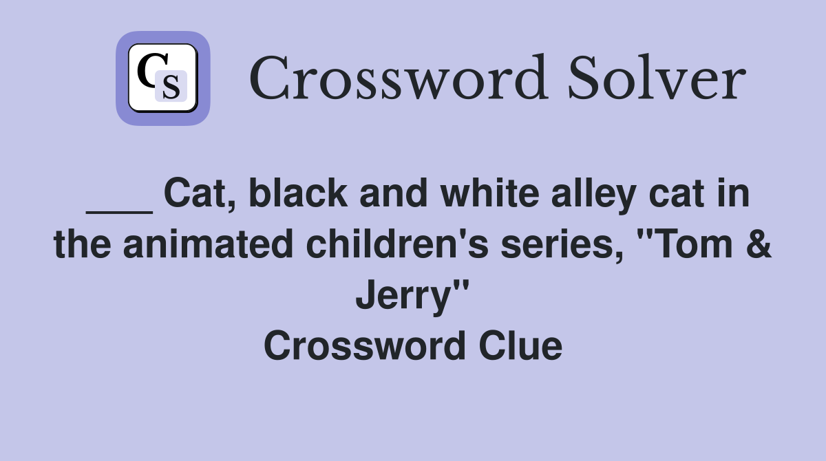 ___ Cat, black and white alley cat in the animated children's series, "Tom & Jerry" Crossword Clue