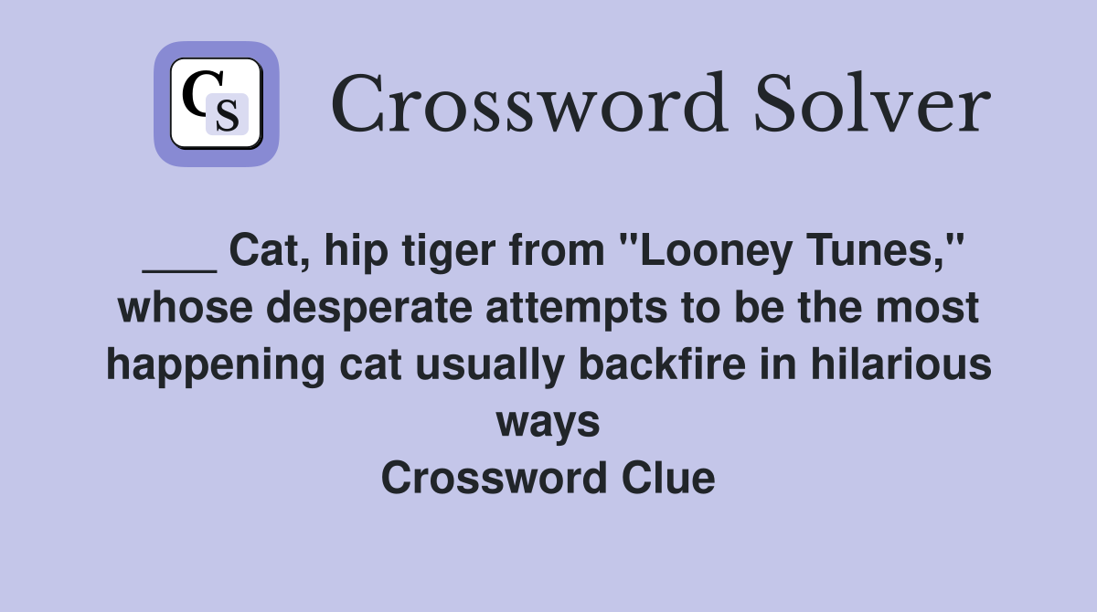 ___ Cat, hip tiger from "Looney Tunes," whose desperate attempts to be the most happening cat usually backfire in hilarious ways Crossword Clue