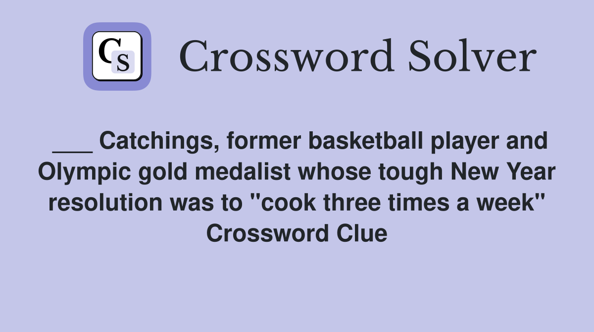 ___ Catchings, former basketball player and Olympic gold medalist whose tough New Year resolution was to "cook three times a week" Crossword Clue