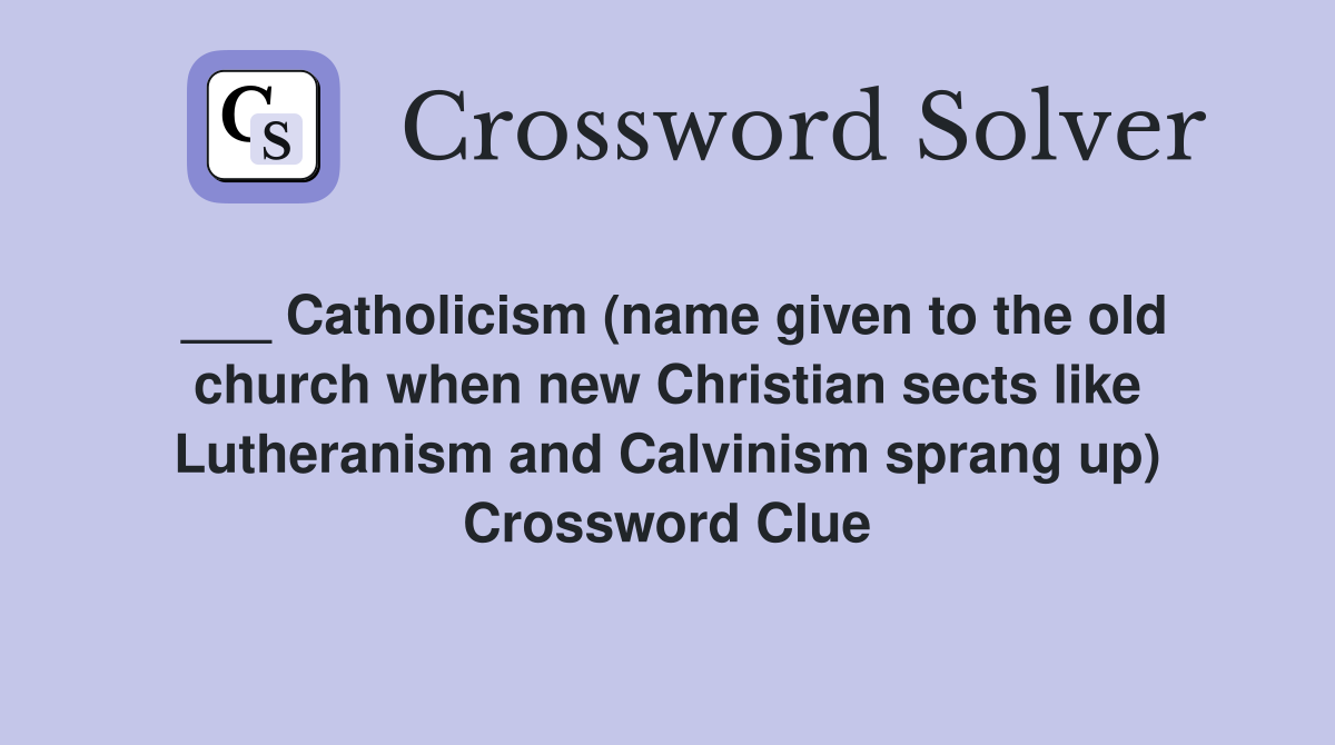 ___ Catholicism (name given to the old church when new Christian sects like Lutheranism and Calvinism sprang up) Crossword Clue