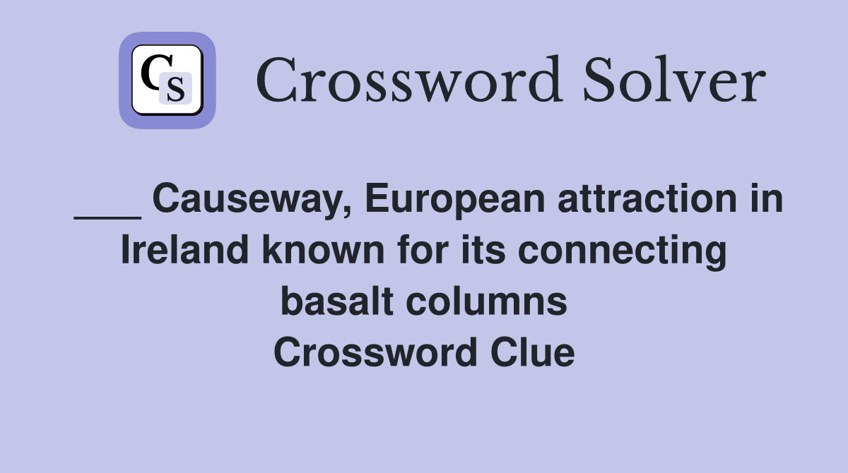 ___ Causeway, European attraction in Ireland known for its connecting basalt columns Crossword Clue