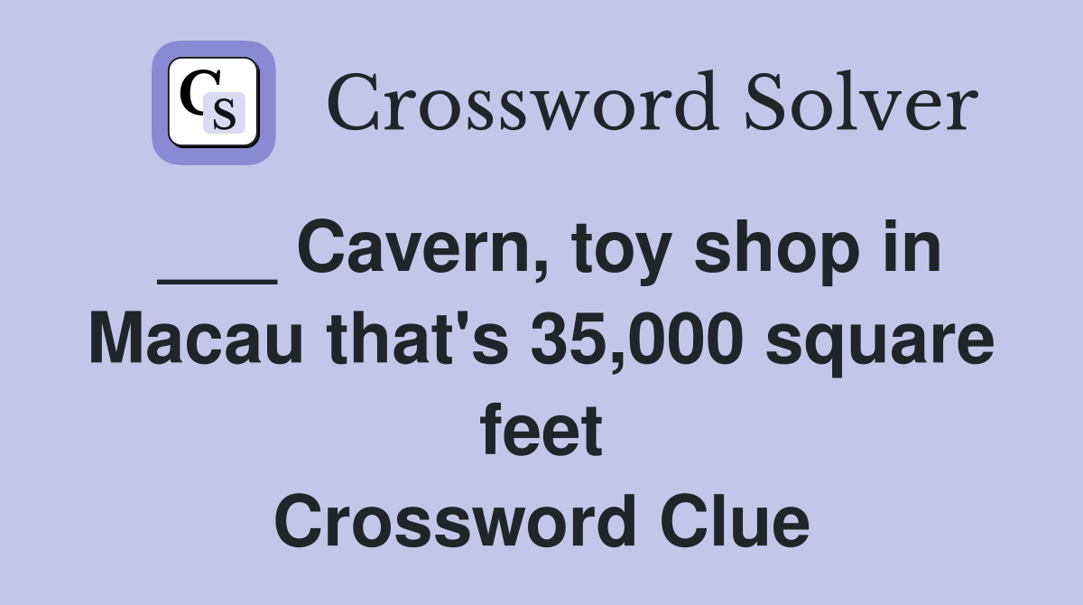 ___ Cavern, toy shop in Macau that's 35,000 square feet Crossword Clue