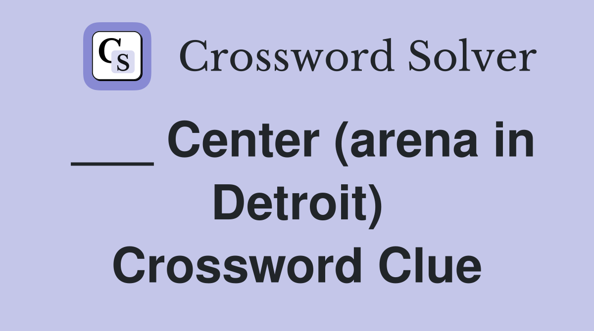 ___ Center (arena in Detroit) Crossword Clue