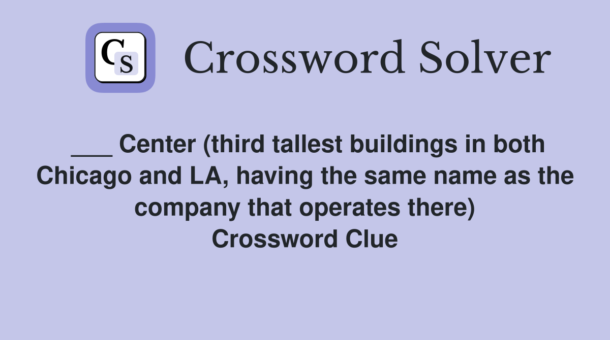 ___ Center (third tallest buildings in both Chicago and LA, having the same name as the company that operates there) Crossword Clue