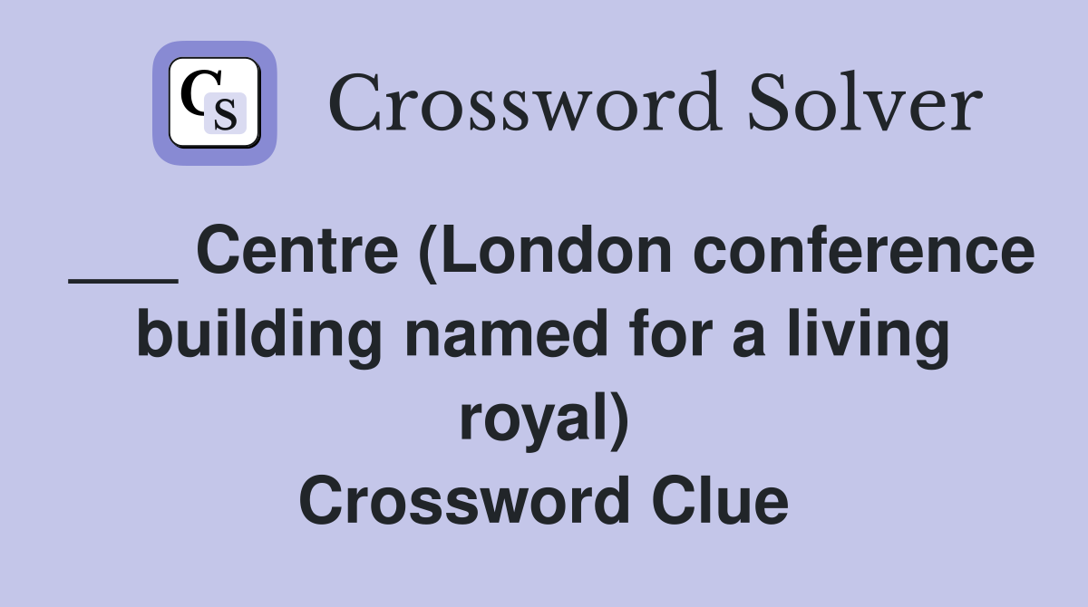 ___ Centre (London conference building named for a living royal) Crossword Clue