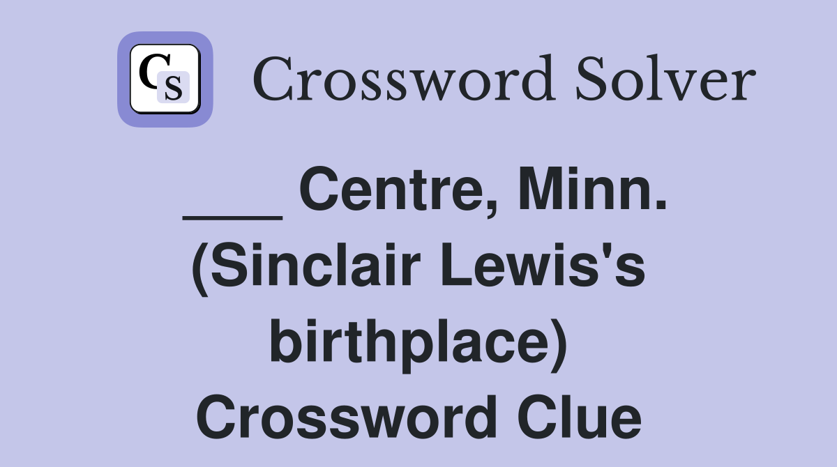 ___ Centre, Minn. (Sinclair Lewis's birthplace) Crossword Clue