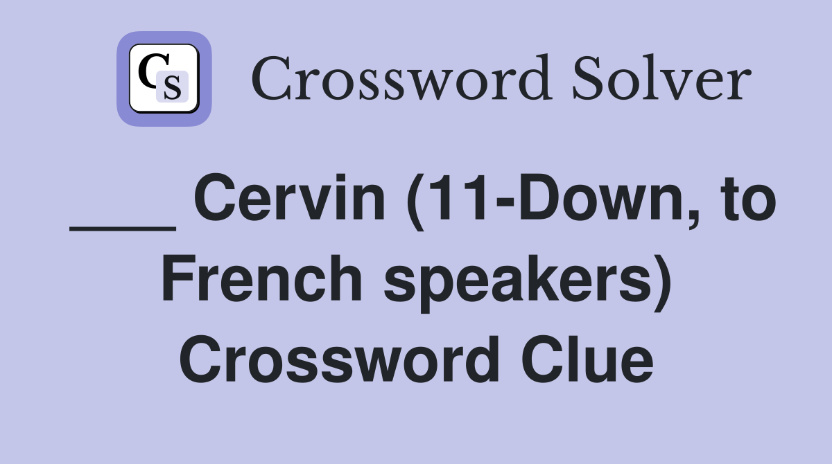 ___ Cervin (11-Down, to French speakers) Crossword Clue