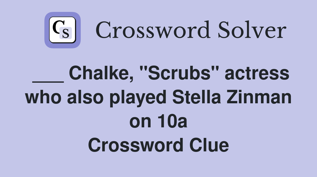 ___ Chalke, "Scrubs" actress who also played Stella Zinman on 10a Crossword Clue