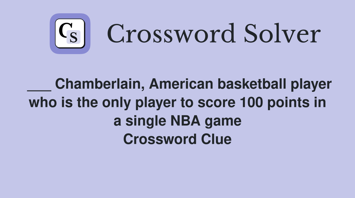 ___ Chamberlain, American basketball player who is the only player to score 100 points in a single NBA game Crossword Clue
