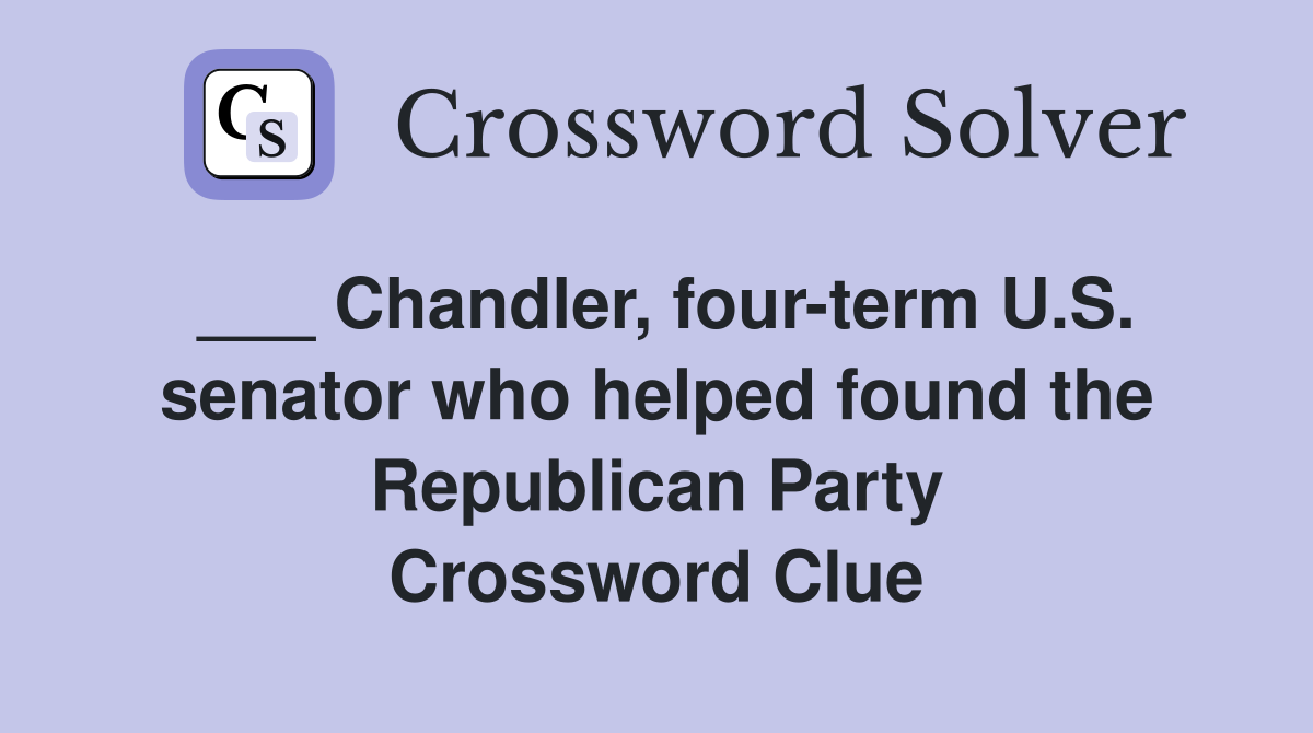 ___ Chandler, four-term U.S. senator who helped found the Republican Party Crossword Clue