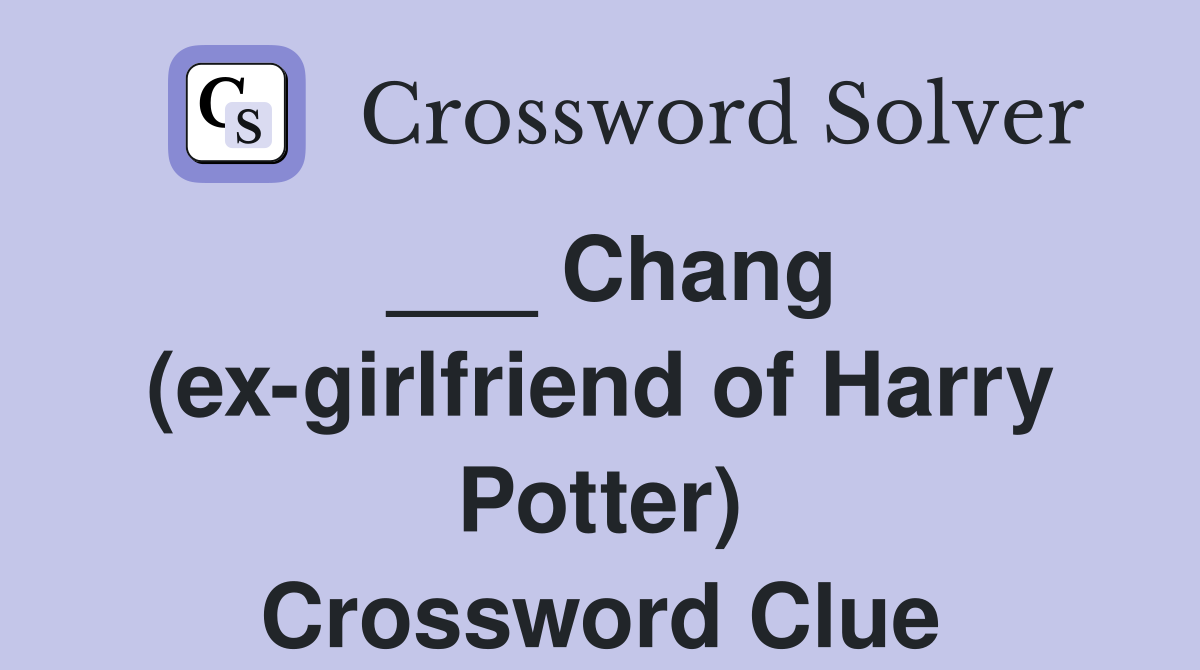 ___ Chang (ex-girlfriend of Harry Potter) Crossword Clue