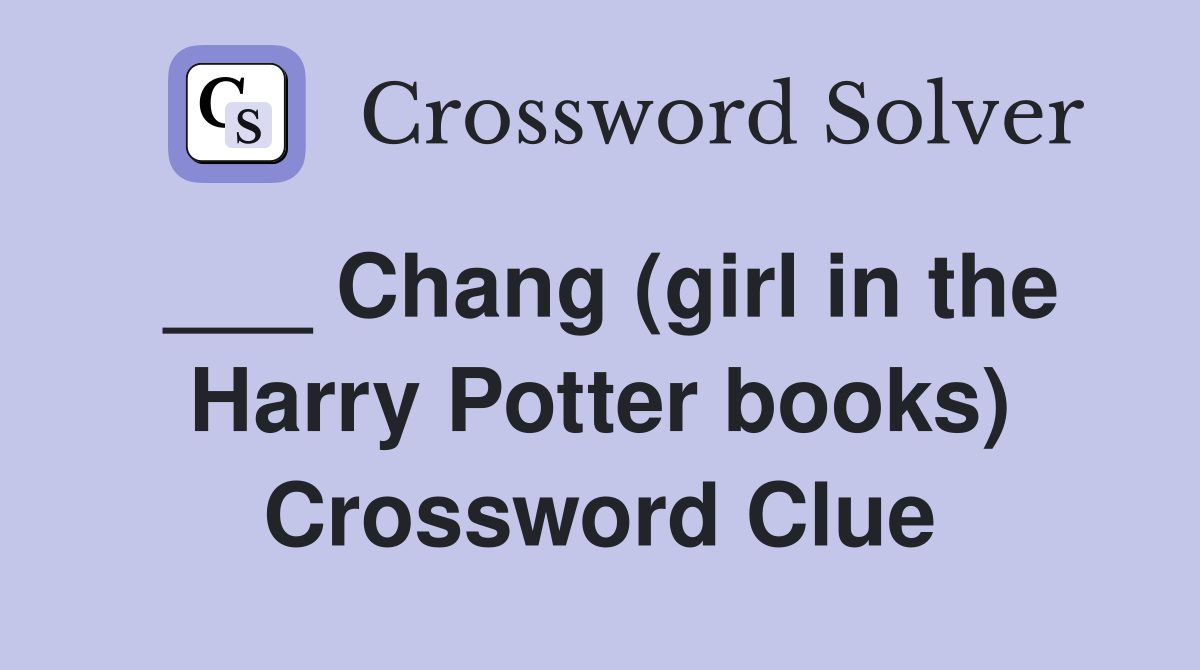 ___ Chang (girl in the Harry Potter books) Crossword Clue