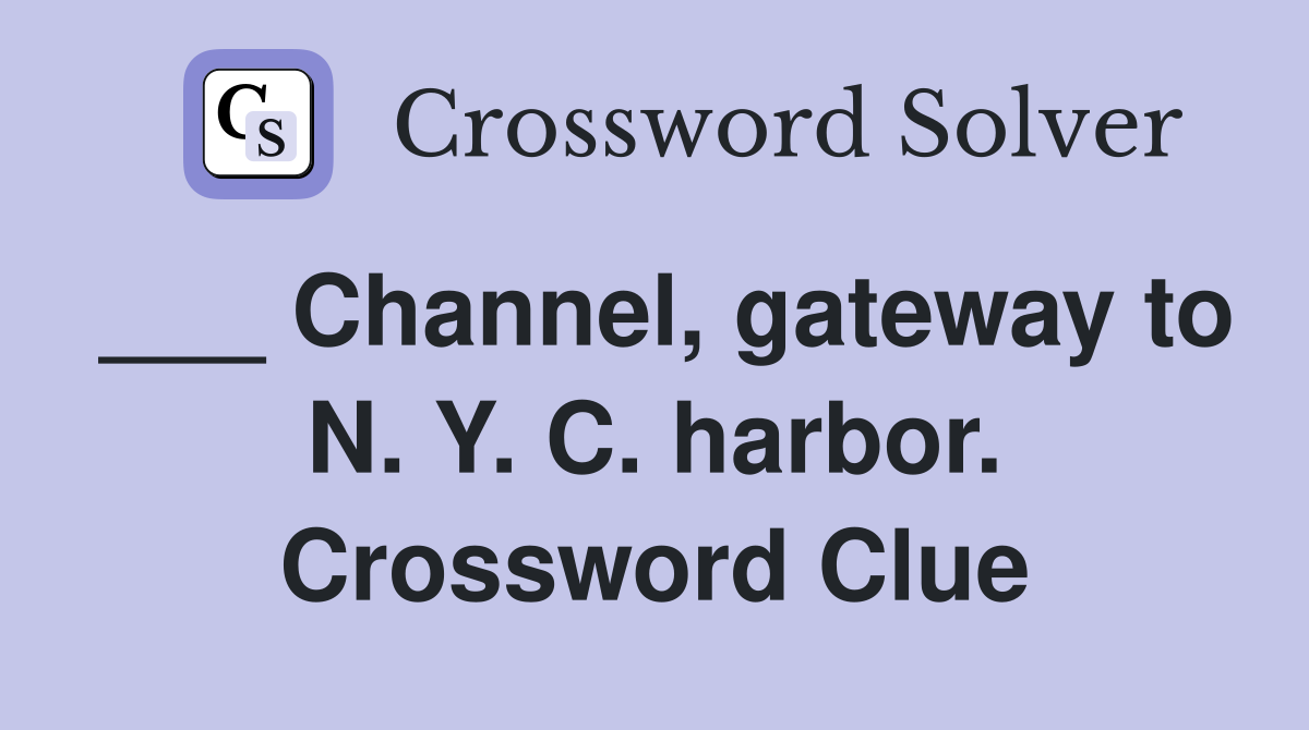 ___ Channel, gateway to N. Y. C. harbor. Crossword Clue