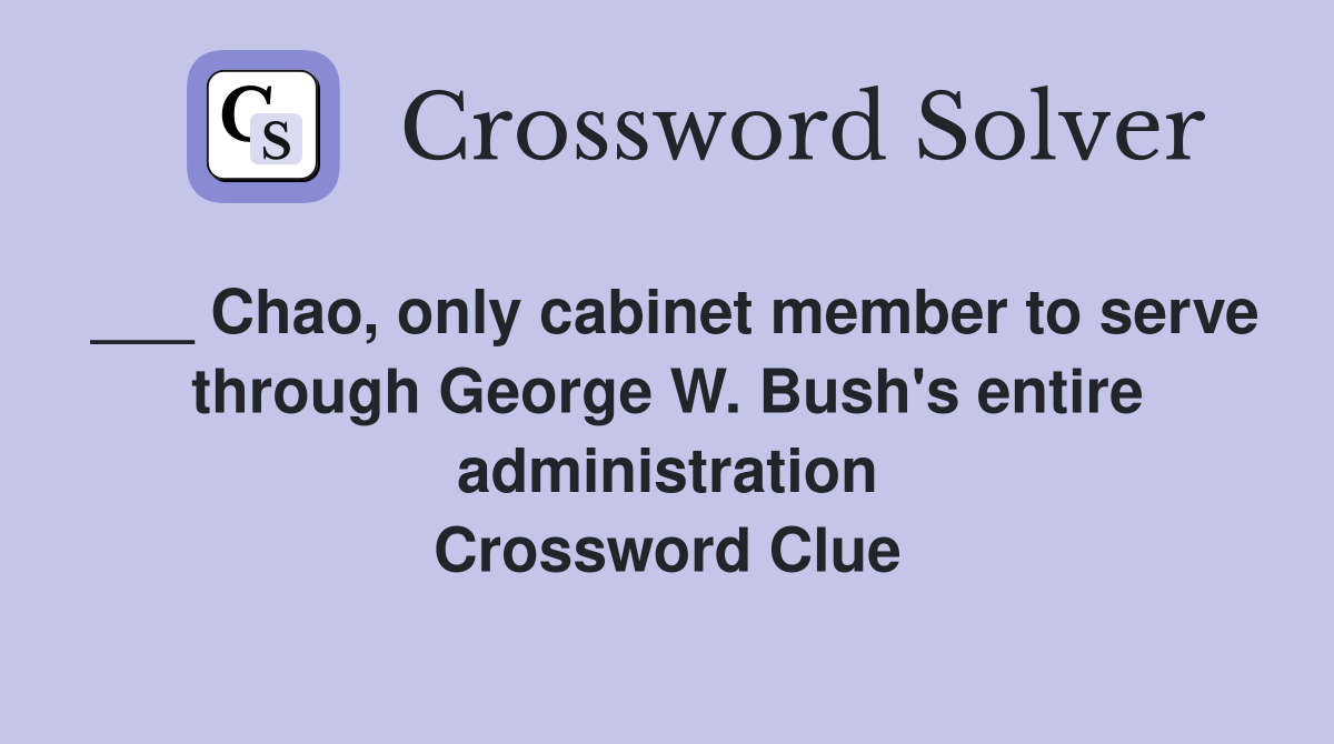 ___ Chao, only cabinet member to serve through George W. Bush's entire administration Crossword Clue