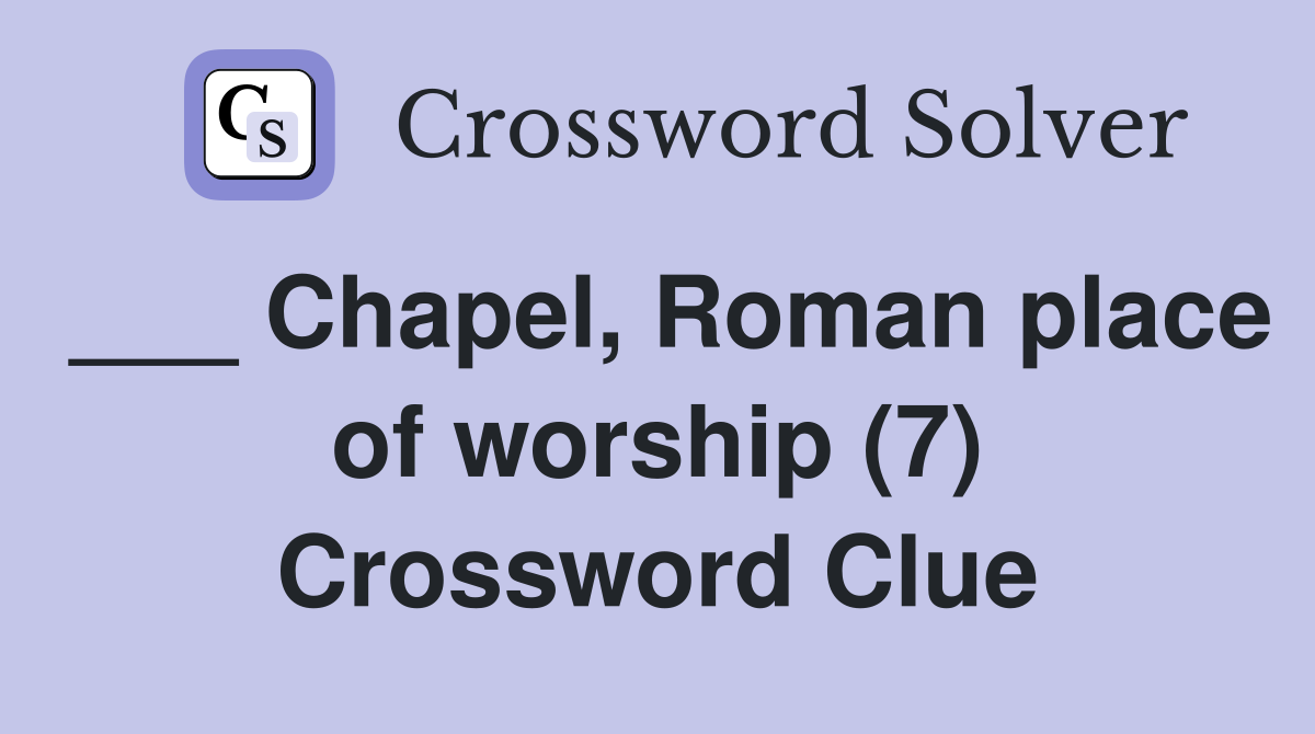 ___ Chapel, Roman place of worship (7) Crossword Clue