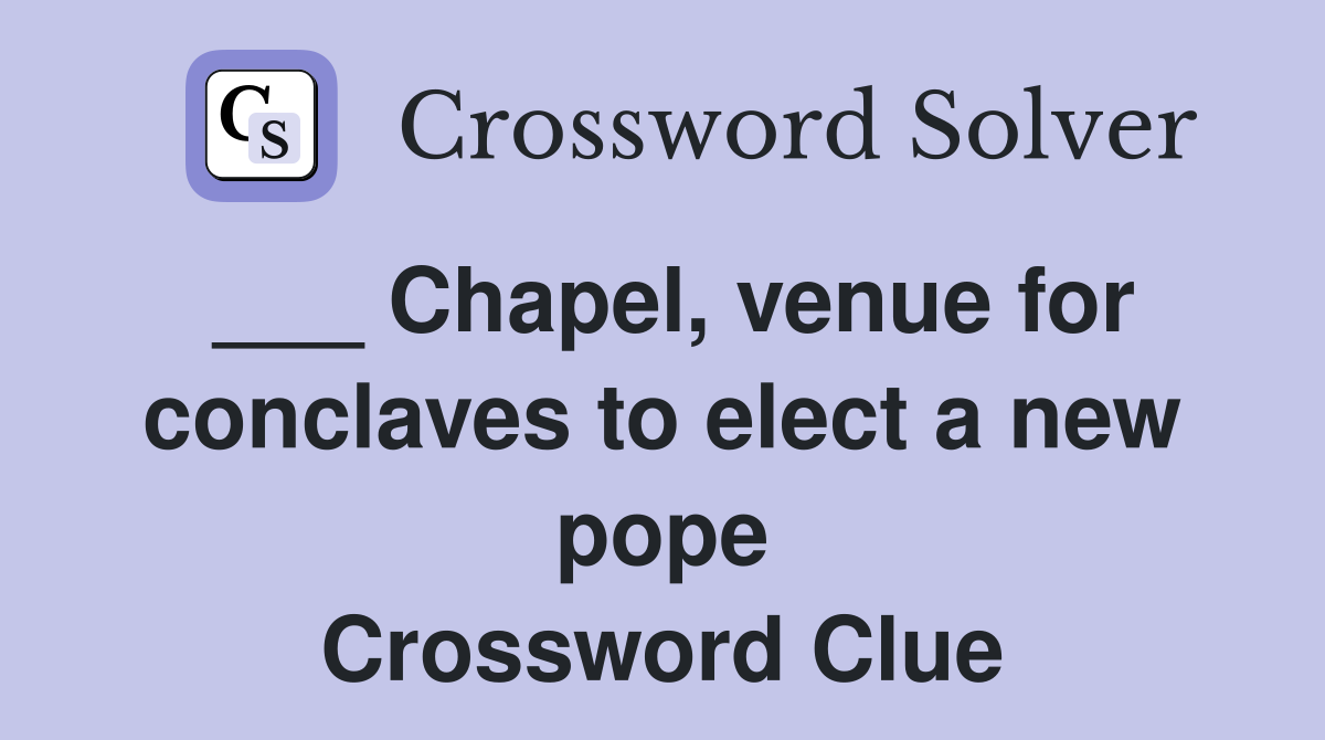 ___ Chapel, venue for conclaves to elect a new pope Crossword Clue