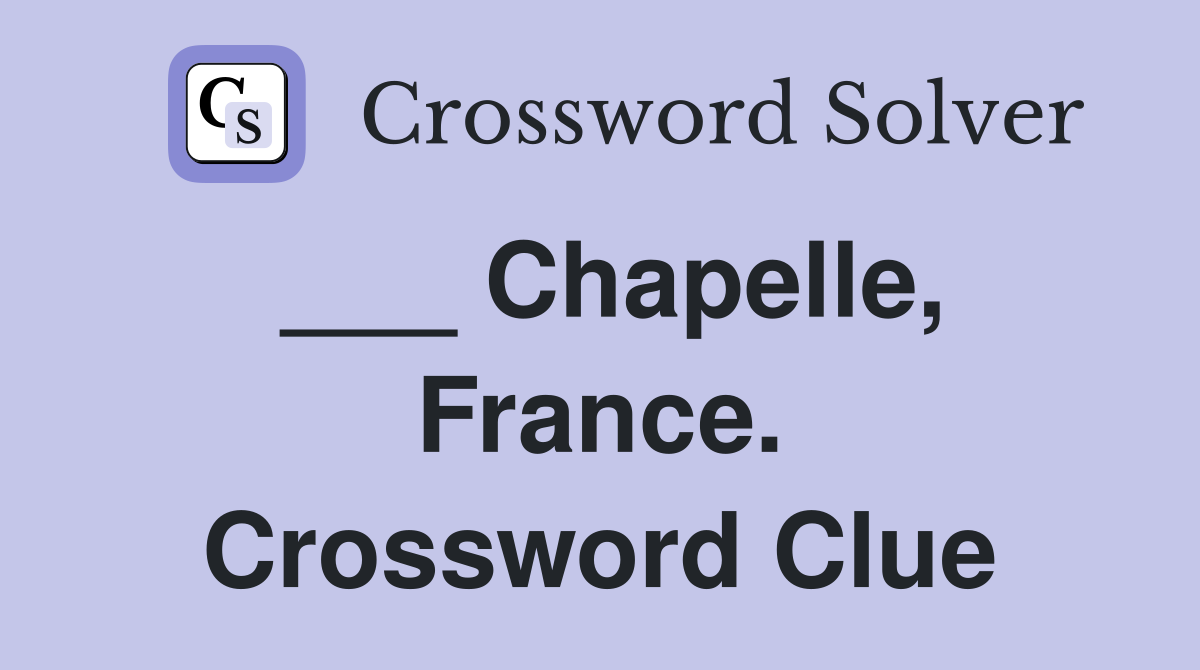 ___ Chapelle, France. Crossword Clue