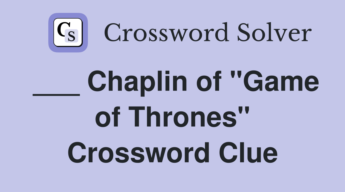 ___ Chaplin of "Game of Thrones" Crossword Clue