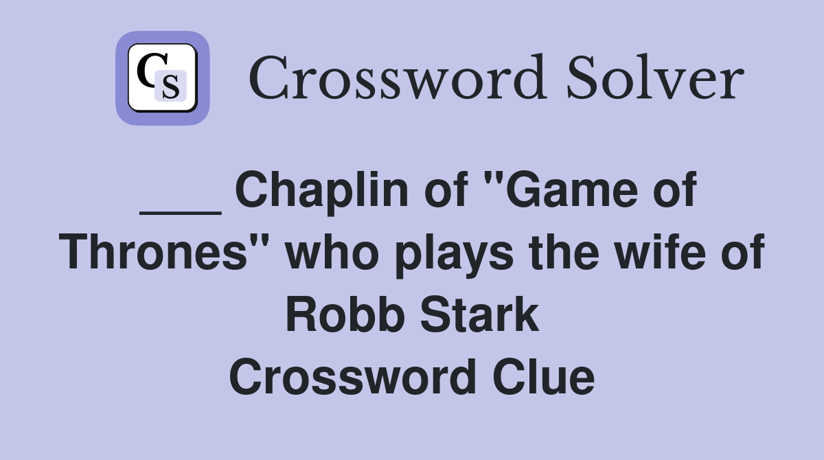 ___ Chaplin of "Game of Thrones" who plays the wife of Robb Stark Crossword Clue