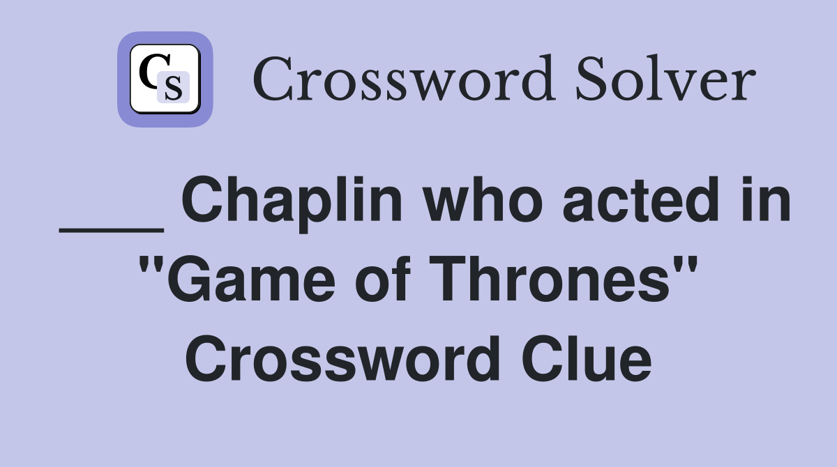 ___ Chaplin who acted in "Game of Thrones" Crossword Clue