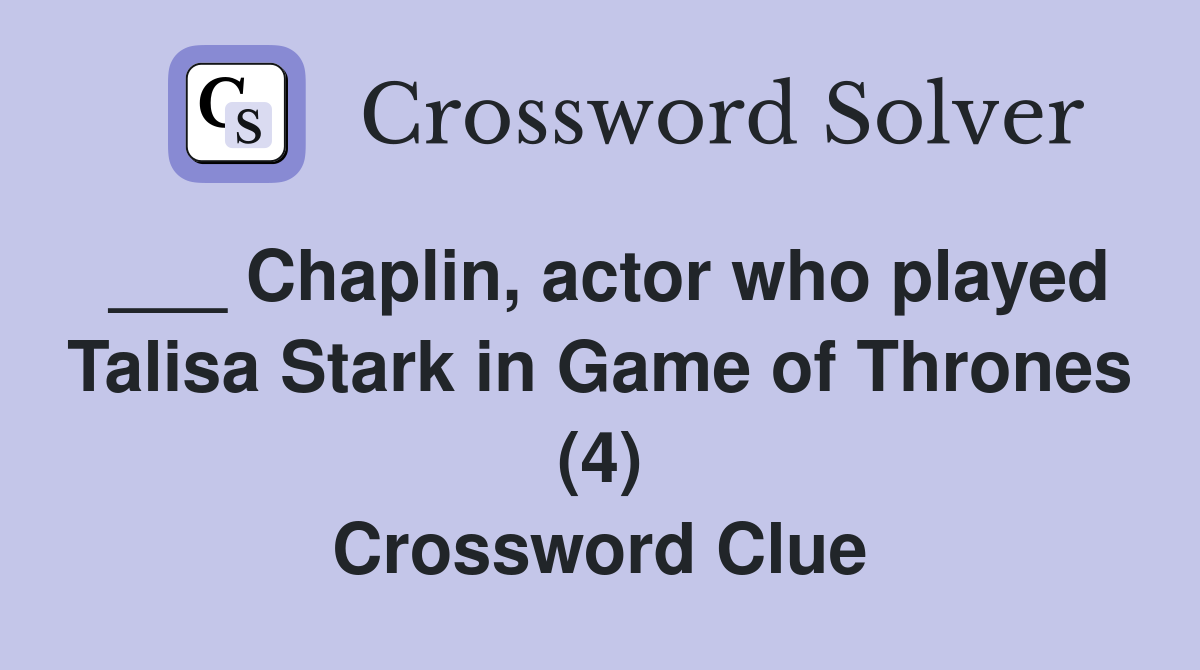 ___ Chaplin, actor who played Talisa Stark in Game of Thrones (4) Crossword Clue