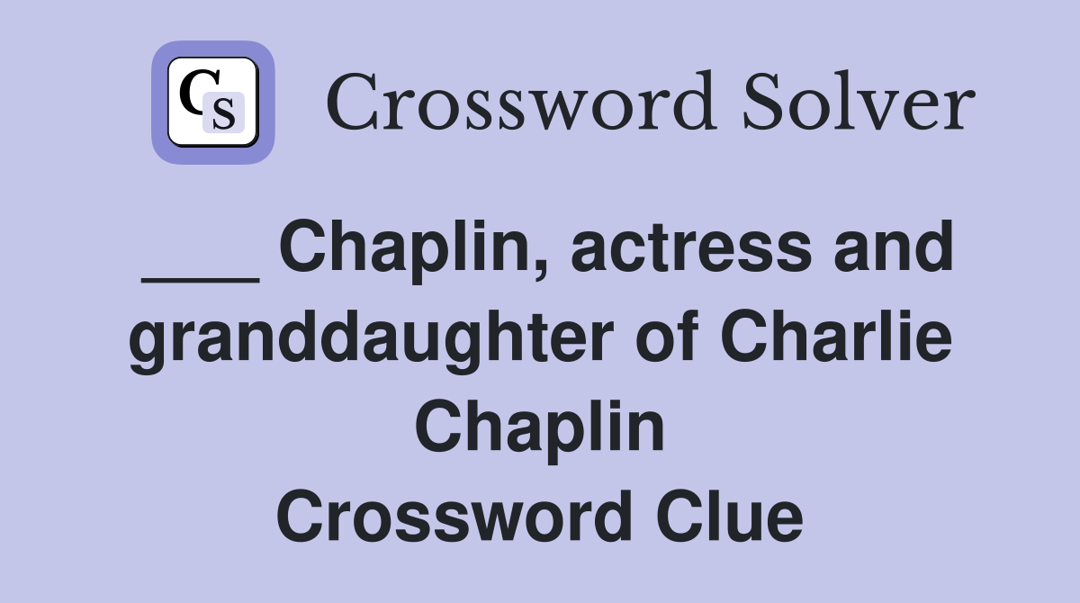 ___ Chaplin, actress and granddaughter of Charlie Chaplin Crossword Clue