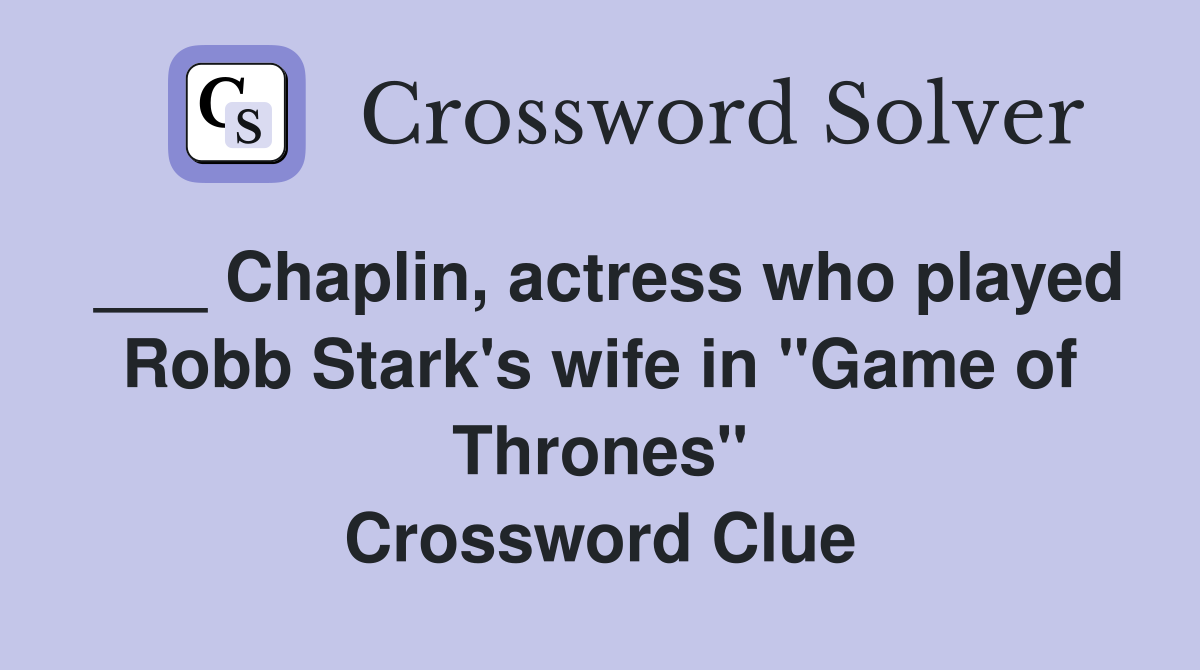 ___ Chaplin, actress who played Robb Stark's wife in "Game of Thrones" Crossword Clue