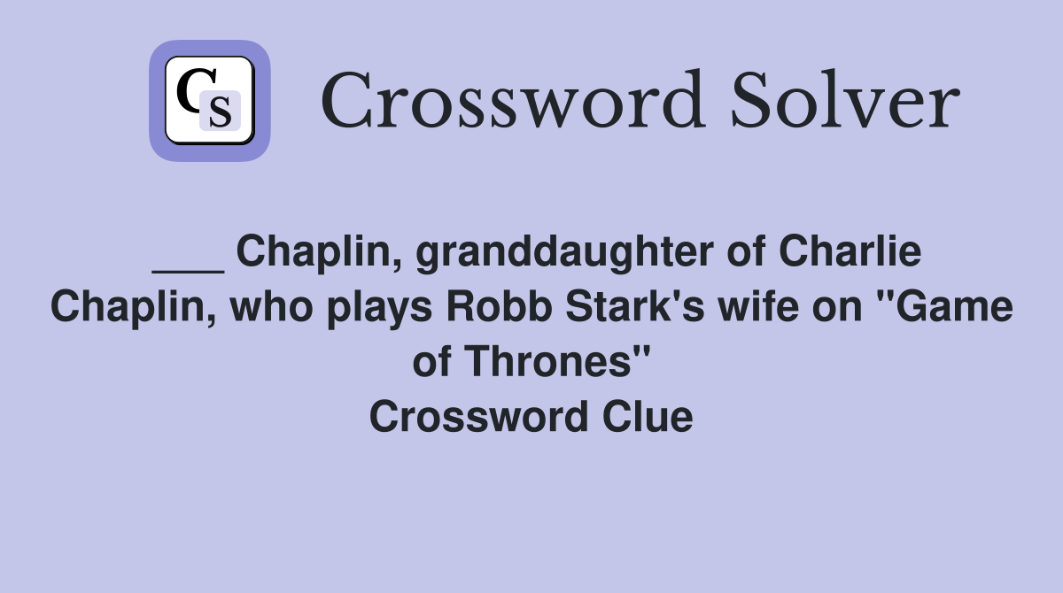 ___ Chaplin, granddaughter of Charlie Chaplin, who plays Robb Stark's wife on "Game of Thrones" Crossword Clue
