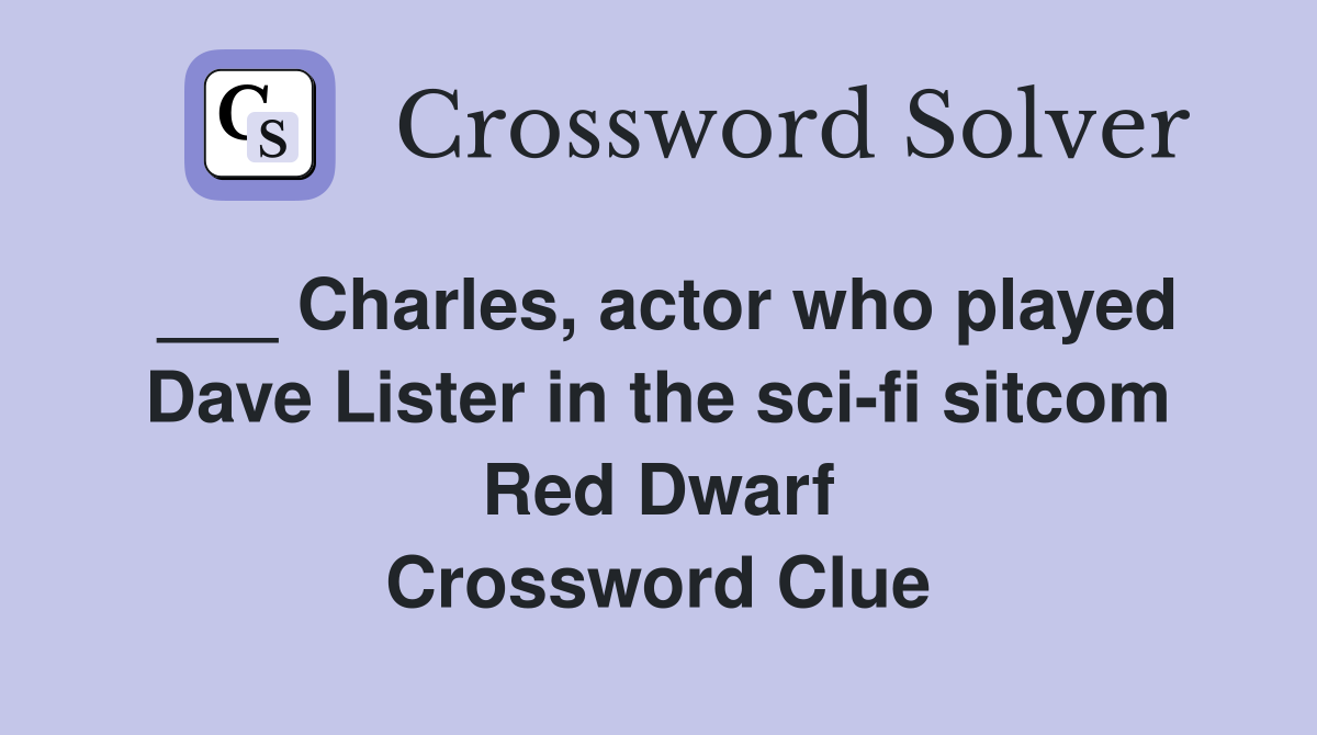 ___ Charles, actor who played Dave Lister in the sci-fi sitcom Red Dwarf Crossword Clue